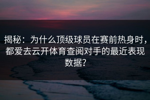 揭秘：为什么顶级球员在赛前热身时，都爱去云开体育查阅对手的最近表现数据？