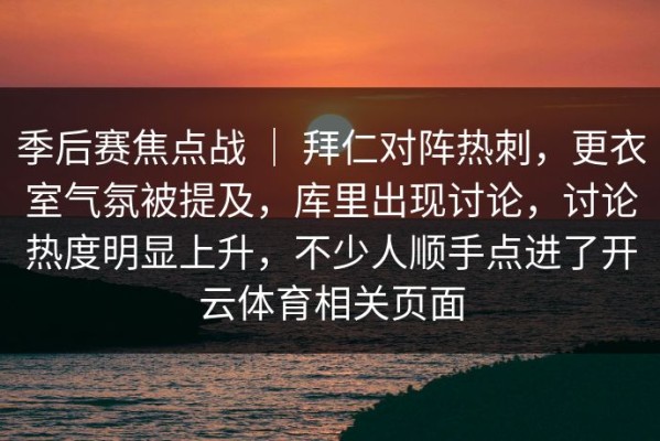 季后赛焦点战 ｜ 拜仁对阵热刺，更衣室气氛被提及，库里出现讨论，讨论热度明显上升，不少人顺手点进了开云体育相关页面