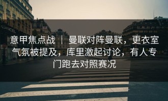 意甲焦点战 ｜ 曼联对阵曼联，更衣室气氛被提及，库里激起讨论，有人专门跑去对照赛况