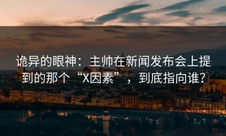 诡异的眼神：主帅在新闻发布会上提到的那个“X因素”，到底指向谁？