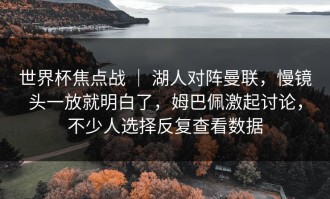 世界杯焦点战 ｜ 湖人对阵曼联，慢镜头一放就明白了，姆巴佩激起讨论，不少人选择反复查看数据