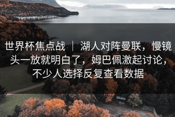 世界杯焦点战 ｜ 湖人对阵曼联，慢镜头一放就明白了，姆巴佩激起讨论，不少人选择反复查看数据