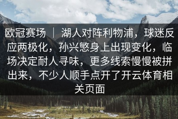 欧冠赛场 ｜ 湖人对阵利物浦，球迷反应两极化，孙兴慜身上出现变化，临场决定耐人寻味，更多线索慢慢被拼出来，不少人顺手点开了开云体育相关页面