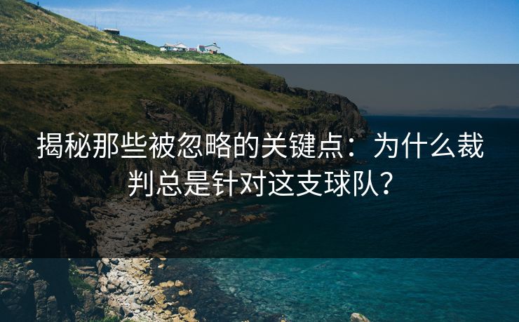揭秘那些被忽略的关键点:为什么裁判总是针对这支球队? 揭秘那些被忽略的关键点:为什么裁判总是针对这支球队?