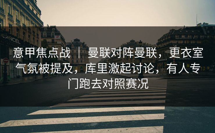 意甲焦点战 ｜ 曼联对阵曼联，更衣室气氛被提及，库里激起讨论，有人专门跑去对照赛况